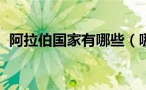 阿拉伯国家有哪些（哪些属于阿拉伯国家 ）