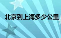 北京到上海多少公里（北京到上海有多远）