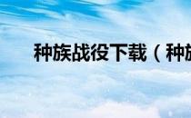 种族战役下载（种族战役中文版攻略）