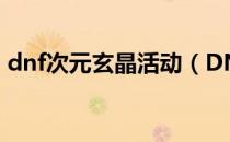 dnf次元玄晶活动（DNF幻梦次元活动攻略）