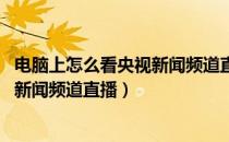 电脑上怎么看央视新闻频道直播（在电脑上怎么看CCTV-13新闻频道直播）