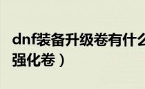 dnf装备升级卷有什么用（DNF如何使用装备强化卷）