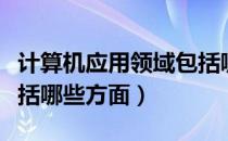 计算机应用领域包括哪些（计算机应用领域包括哪些方面）