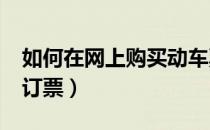 如何在网上购买动车票?（如何买动车票网上订票）