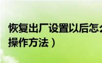恢复出厂设置以后怎么操作（恢复出厂设置的操作方法）