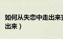 如何从失恋中走出来完整版（如何从失恋中走出来）