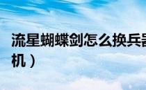 流星蝴蝶剑怎么换兵器（流星蝴蝶剑怎么加人机）