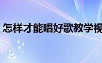 怎样才能唱好歌教学视频（怎样才能唱好歌）