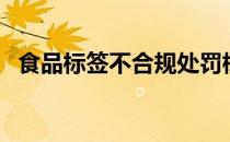 食品标签不合规处罚标准（食品标志设计）