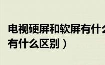电视硬屏和软屏有什么区别（电视硬屏与软屏有什么区别）