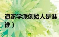 道家学派创始人是谁（我国道家学派创始人是谁）