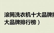 滚筒洗衣机十大品牌排行榜（滚筒洗衣机的十大品牌排行榜）
