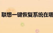 联想一键恢复系统在哪（联想一键恢复系统）