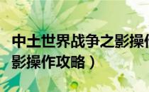 中土世界战争之影操作按键（中土世界战争之影操作攻略）