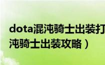 dota混沌骑士出装打法（DOTA2位面战士混沌骑士出装攻略）