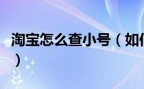 淘宝怎么查小号（如何查询淘宝小号是否安全）