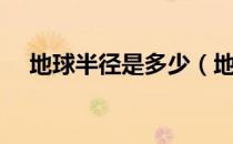 地球半径是多少（地球半径是多少公里）