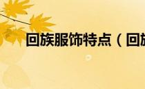 回族服饰特点（回族服饰特点有哪些）