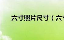 六寸照片尺寸（六寸照片长宽是多少）