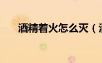 酒精着火怎么灭（酒精着火要怎么灭）
