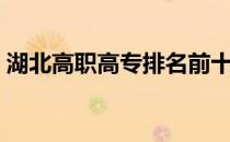 湖北高职高专排名前十（湖北高职高专排名）