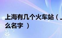 上海有几个火车站（上海有几个火车站都叫什么名字 ）