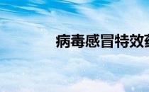病毒感冒特效药（病毒感冒）