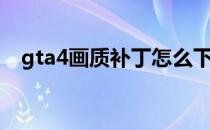 gta4画质补丁怎么下载（gta4画质补丁）