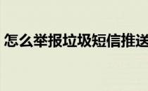 怎么举报垃圾短信推送（怎么举报垃圾短信）