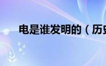 电是谁发明的（历史上是谁发明了电）