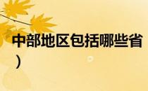 中部地区包括哪些省（中部地区包括哪些省份）