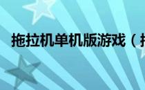 拖拉机单机版游戏（拖拉机单机版有哪些）