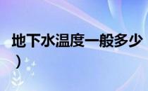地下水温度一般多少（地下水温度一般为多少）