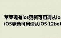苹果现有ios更新可用请从ios12beta版进行更新（现有新的iOS更新可用请从iOS 12beta版进行更新）