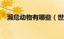 濒危动物有哪些（世界濒危动物有哪些 ）