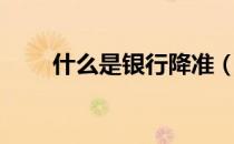 什么是银行降准（银行降准是什么）