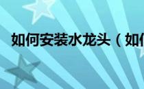 如何安装水龙头（如何安装水龙头怎么装）