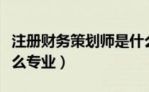 注册财务策划师是什么（注册财务策划师是什么专业）