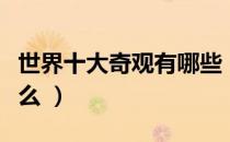 世界十大奇观有哪些（世界上的十大奇观是什么 ）