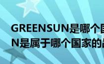 GREENSUN是哪个国家的品牌（GREENSUN是属于哪个国家的品牌）