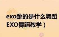 exo跳的是什么舞蹈（如何跳好EXO的舞蹈丨EXO舞蹈教学）