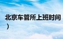 北京车管所上班时间（北京车管所上班时间表）