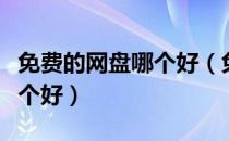免费的网盘哪个好（免费网盘哪个好？网盘哪个好）