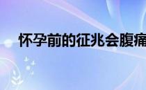 怀孕前的征兆会腹痛吗（怀孕前的征兆）