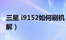 三星 i9152如何刷机（三星I9220刷机教程详解）