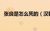 张良是怎么死的（汉朝张良的死因是什么）