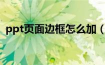 ppt页面边框怎么加（ppt页面边框怎么加）