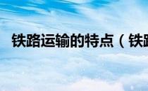 铁路运输的特点（铁路运输的特点有哪些）