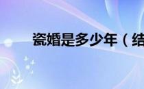 瓷婚是多少年（结婚瓷婚是多少年）