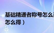 基础精通者称号怎么弄（dnf基础精通者称号怎么得）